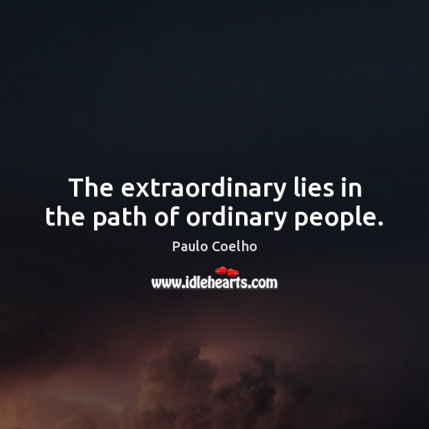The extraordinary lies in the path of ordinary people. Image