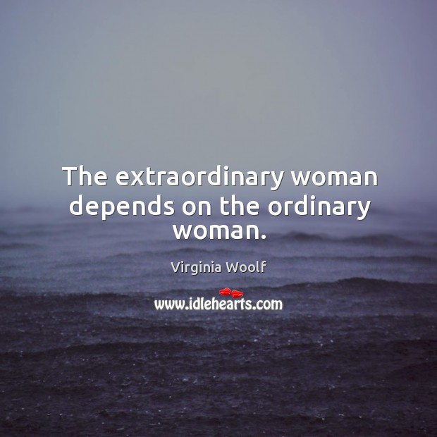 The extraordinary woman depends on the ordinary woman. Image