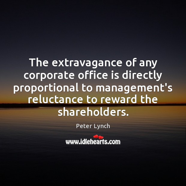 The extravagance of any corporate office is directly proportional to management’s reluctance Peter Lynch Picture Quote
