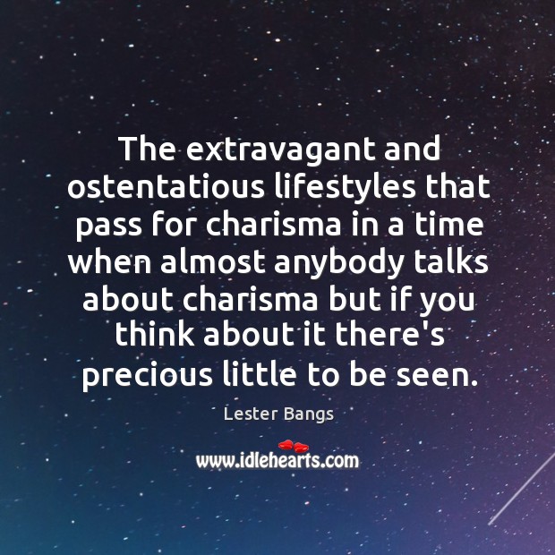 The extravagant and ostentatious lifestyles that pass for charisma in a time Lester Bangs Picture Quote