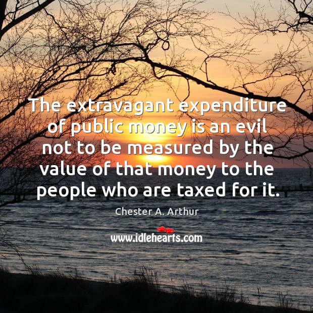 The extravagant expenditure of public money is an evil not to be measured by the value of Image