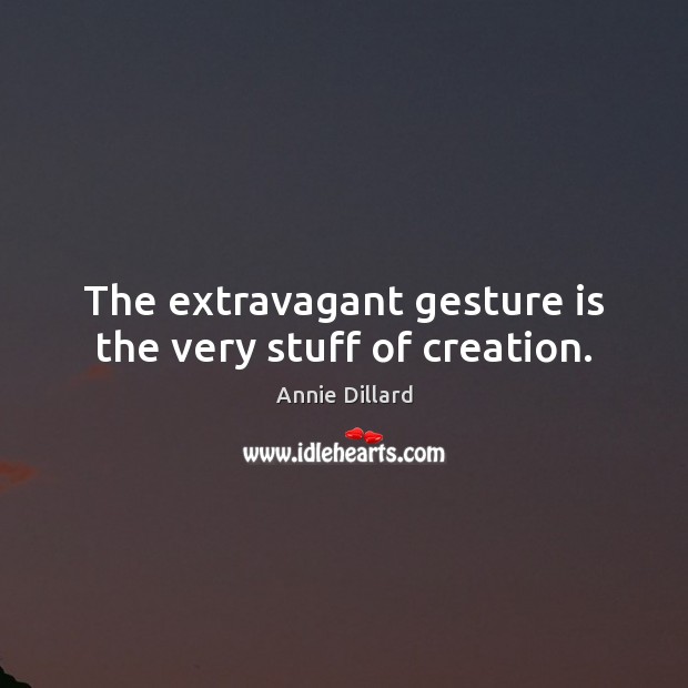 The extravagant gesture is the very stuff of creation. Annie Dillard Picture Quote