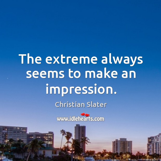 The extreme always seems to make an impression. Christian Slater Picture Quote