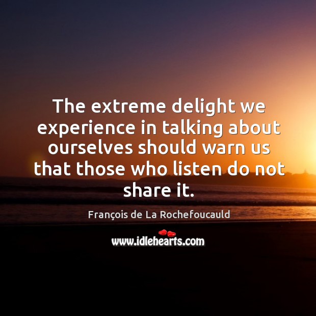 The extreme delight we experience in talking about ourselves should warn us François de La Rochefoucauld Picture Quote