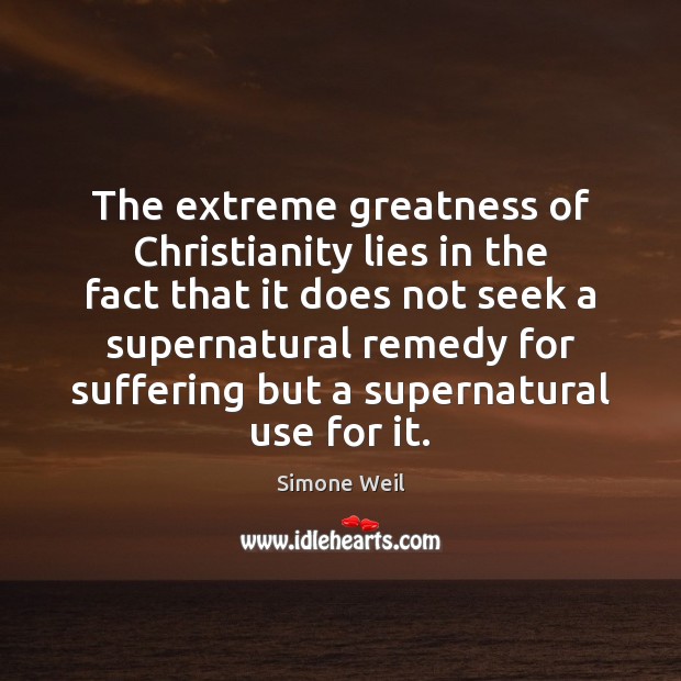 The extreme greatness of Christianity lies in the fact that it does Simone Weil Picture Quote