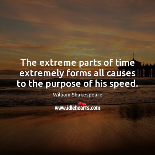 The extreme parts of time extremely forms all causes to the purpose of his speed. William Shakespeare Picture Quote