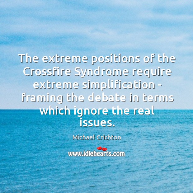 The extreme positions of the Crossfire Syndrome require extreme simplification – framing Michael Crichton Picture Quote