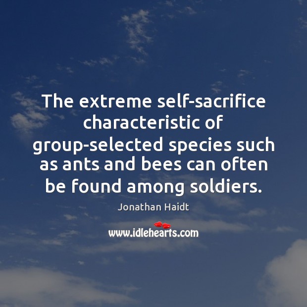 The extreme self-sacrifice characteristic of group-selected species such as ants and bees Jonathan Haidt Picture Quote