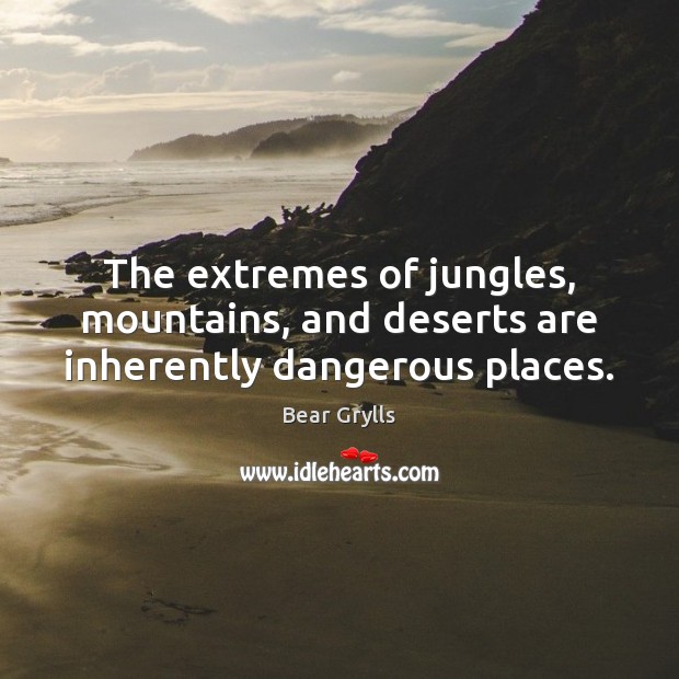 The extremes of jungles, mountains, and deserts are inherently dangerous places. Bear Grylls Picture Quote