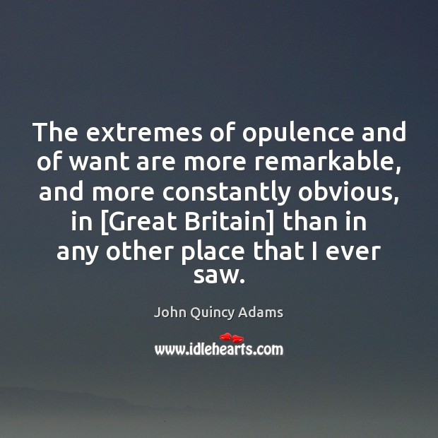 The extremes of opulence and of want are more remarkable, and more John Quincy Adams Picture Quote