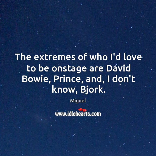 The extremes of who I’d love to be onstage are David Bowie, Miguel Picture Quote