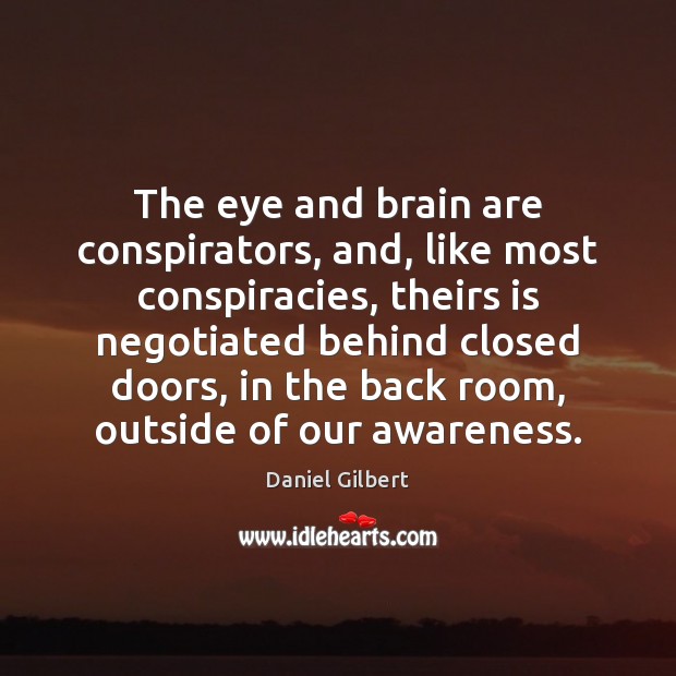 The eye and brain are conspirators, and, like most conspiracies, theirs is Daniel Gilbert Picture Quote