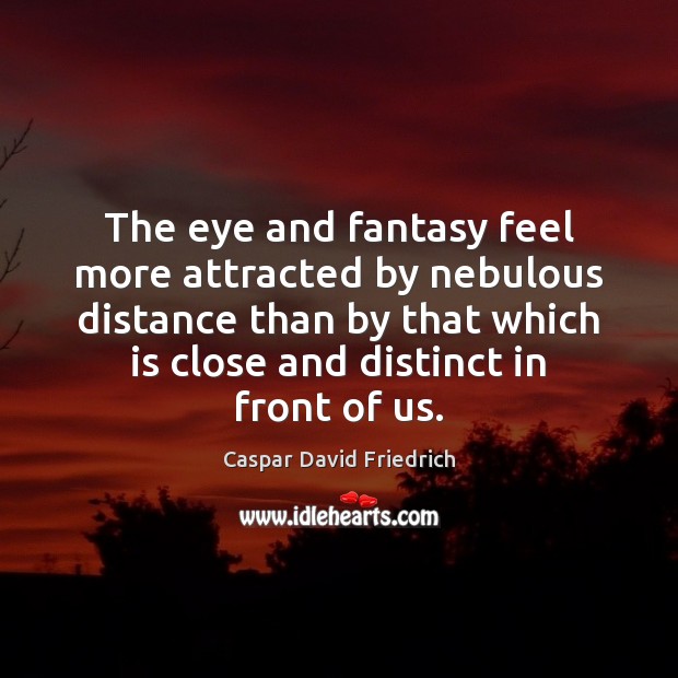 The eye and fantasy feel more attracted by nebulous distance than by Caspar David Friedrich Picture Quote