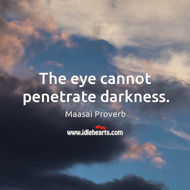The eye cannot penetrate darkness. Maasai Proverbs Image