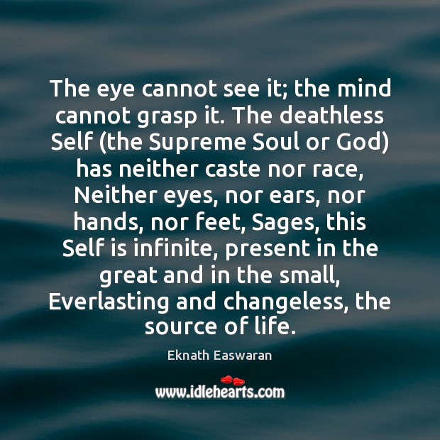 The eye cannot see it; the mind cannot grasp it. The deathless Eknath Easwaran Picture Quote
