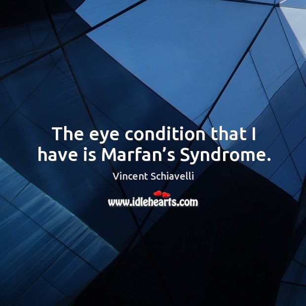 The eye condition that I have is marfan’s syndrome. Vincent Schiavelli Picture Quote