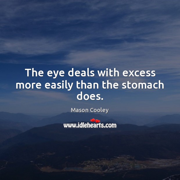 The eye deals with excess more easily than the stomach does. Mason Cooley Picture Quote
