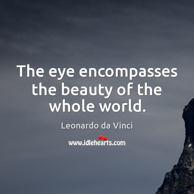 The eye encompasses the beauty of the whole world. Leonardo da Vinci Picture Quote