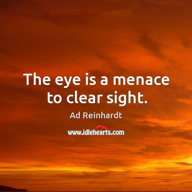 The eye is a menace to clear sight. Ad Reinhardt Picture Quote