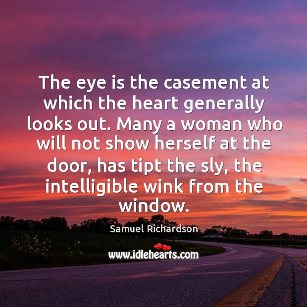 The eye is the casement at which the heart generally looks out. Samuel Richardson Picture Quote