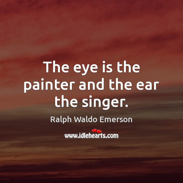 The eye is the painter and the ear the singer. Ralph Waldo Emerson Picture Quote
