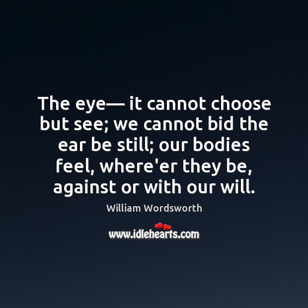 The eye— it cannot choose but see; we cannot bid the ear William Wordsworth Picture Quote