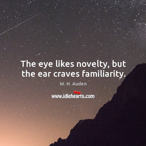 The eye likes novelty, but the ear craves familiarity. W. H. Auden Picture Quote
