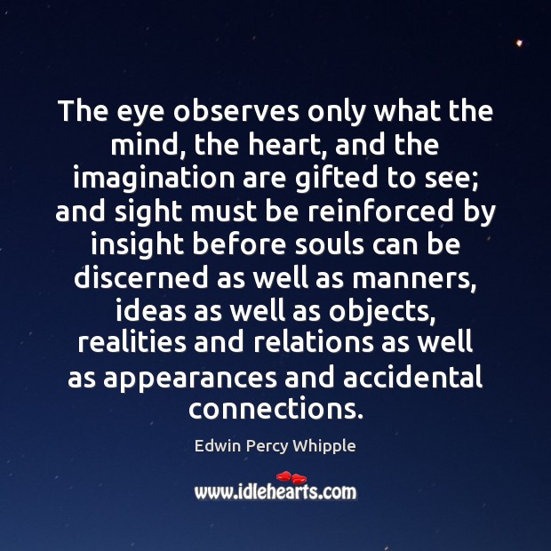 The eye observes only what the mind, the heart, and the imagination Edwin Percy Whipple Picture Quote