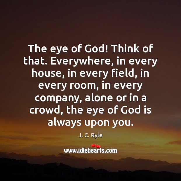 The eye of God! Think of that. Everywhere, in every house, in Image