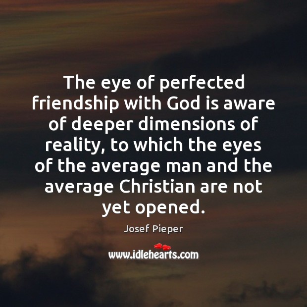 The eye of perfected friendship with God is aware of deeper dimensions Josef Pieper Picture Quote