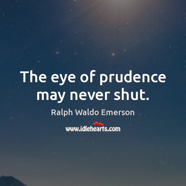 The eye of prudence may never shut. Ralph Waldo Emerson Picture Quote