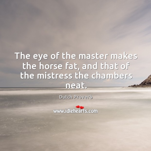 The eye of the master makes the horse fat, and that of the mistress the chambers neat. Image
