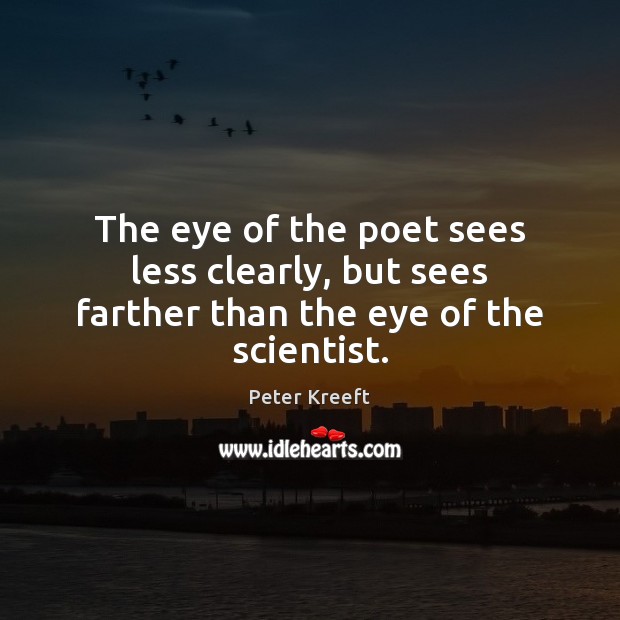 The eye of the poet sees less clearly, but sees farther than the eye of the scientist. Peter Kreeft Picture Quote