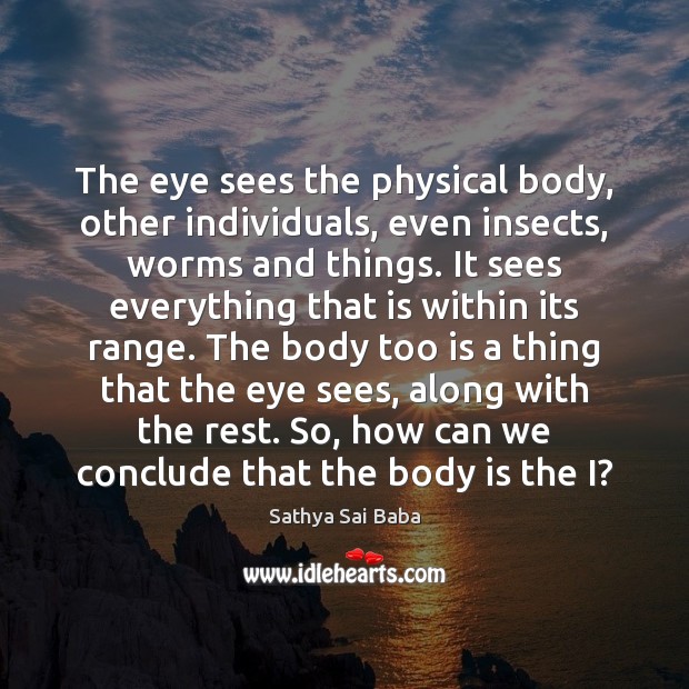The eye sees the physical body, other individuals, even insects, worms and Sathya Sai Baba Picture Quote
