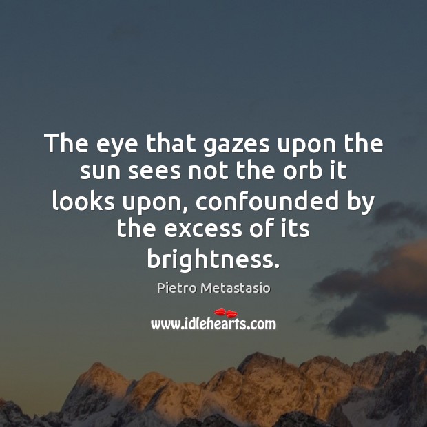 The eye that gazes upon the sun sees not the orb it Pietro Metastasio Picture Quote