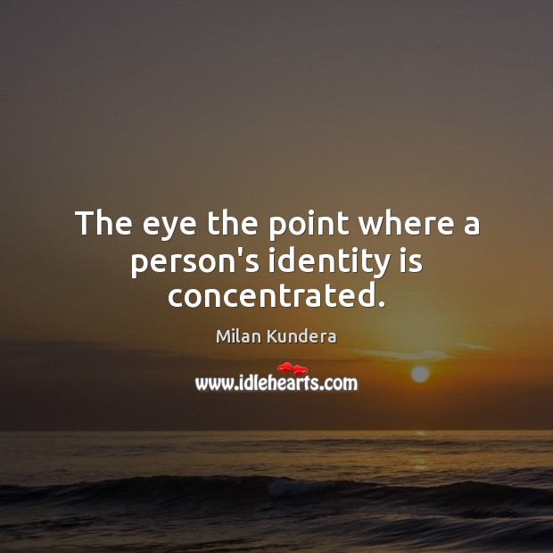 The eye the point where a person’s identity is concentrated. Milan Kundera Picture Quote