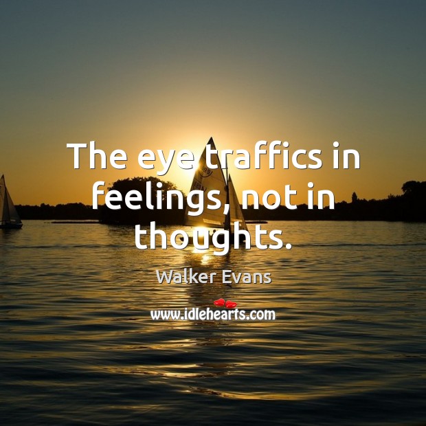 The eye traffics in feelings, not in thoughts. Walker Evans Picture Quote