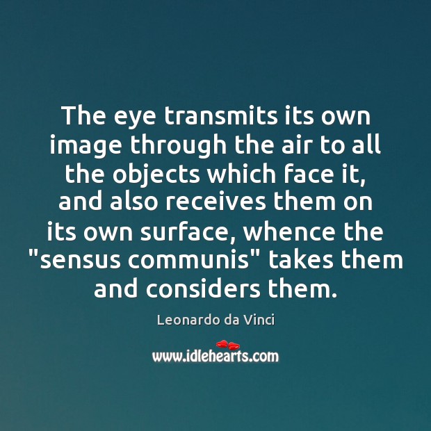 The eye transmits its own image through the air to all the Leonardo da Vinci Picture Quote