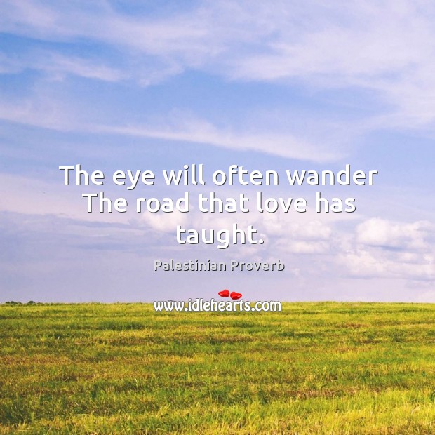 The eye will often wander the road that love has taught. Palestinian Proverbs Image