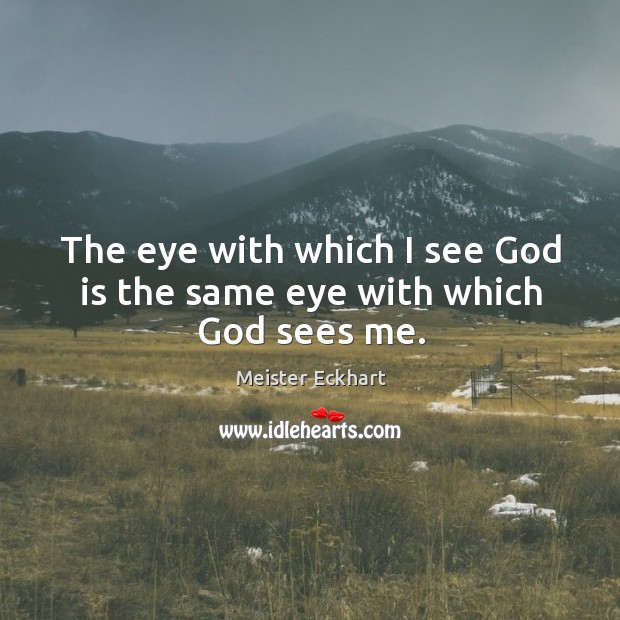 The eye with which I see God is the same eye with which God sees me. Meister Eckhart Picture Quote