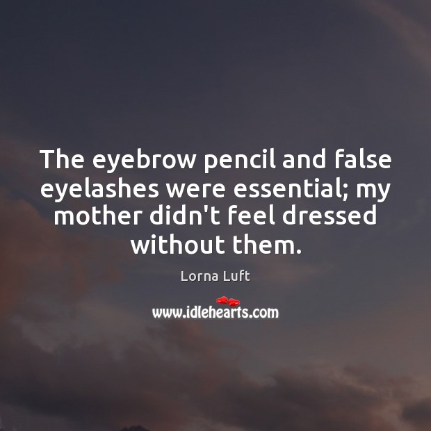 The eyebrow pencil and false eyelashes were essential; my mother didn’t feel Lorna Luft Picture Quote