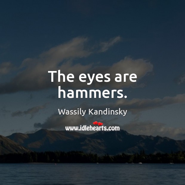 The eyes are hammers. Wassily Kandinsky Picture Quote