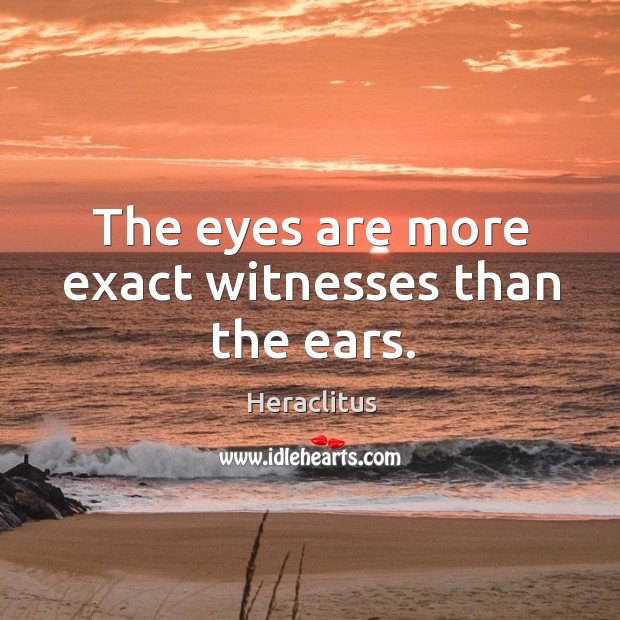 The eyes are more exact witnesses than the ears. Image