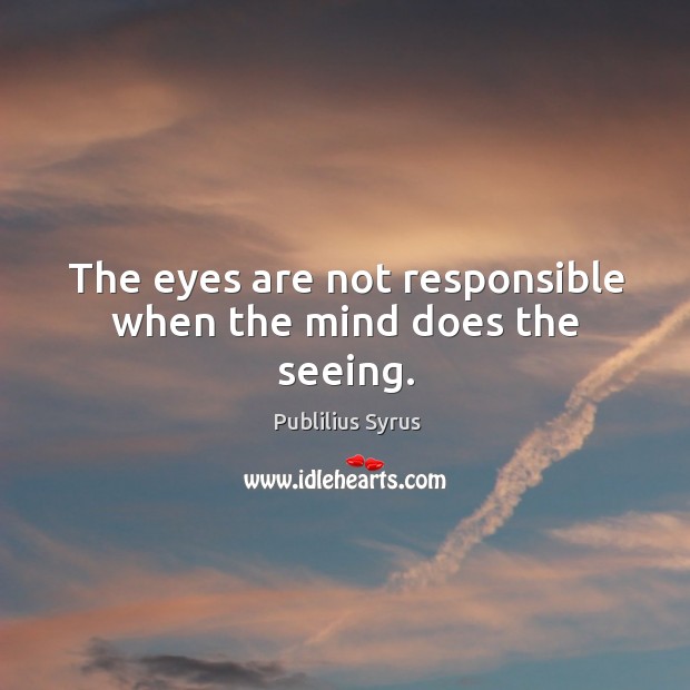 The eyes are not responsible when the mind does the seeing. Image