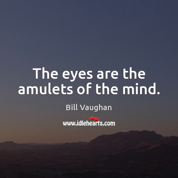 The eyes are the amulets of the mind. Bill Vaughan Picture Quote