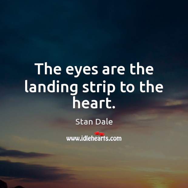 The eyes are the landing strip to the heart. Stan Dale Picture Quote