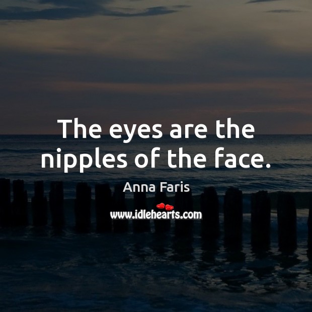 The eyes are the nipples of the face. Anna Faris Picture Quote