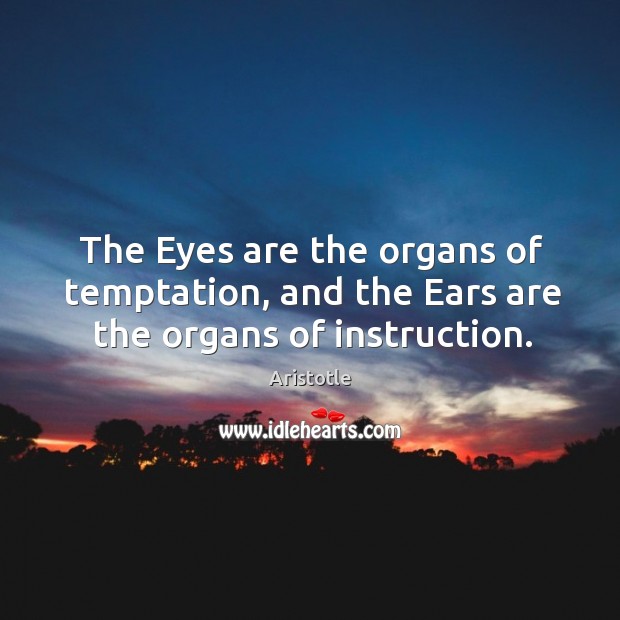 The Eyes are the organs of temptation, and the Ears are the organs of instruction. Aristotle Picture Quote