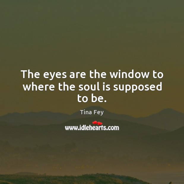 The eyes are the window to where the soul is supposed to be. Tina Fey Picture Quote