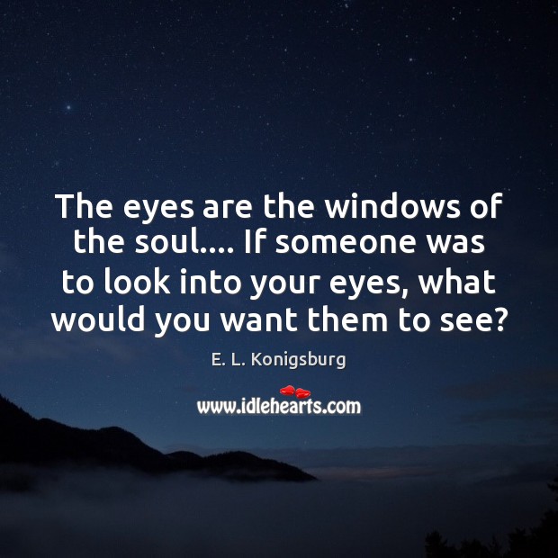 The eyes are the windows of the soul…. If someone was to E. L. Konigsburg Picture Quote